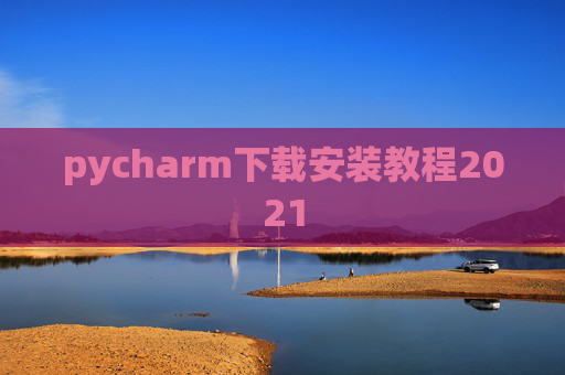 pycharm下载安装教程2021 pycharm下载安装教程2021